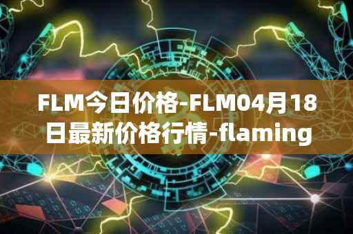 FLM今日价格-FLM04月18日最新价格行情-flamingo-finance最新走势消息
