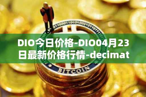 DIO今日价格-DIO04月23日最新价格行情-decimated最新走势消息