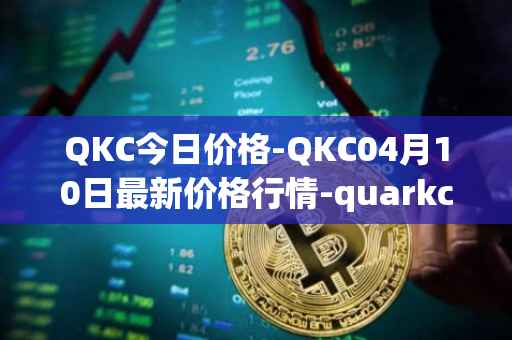 QKC今日价格-QKC04月10日最新价格行情-quarkchain最新走势消息