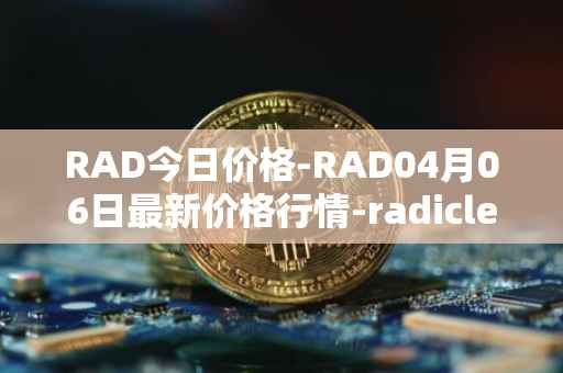 RAD今日价格-RAD04月06日最新价格行情-radicle最新走势消息