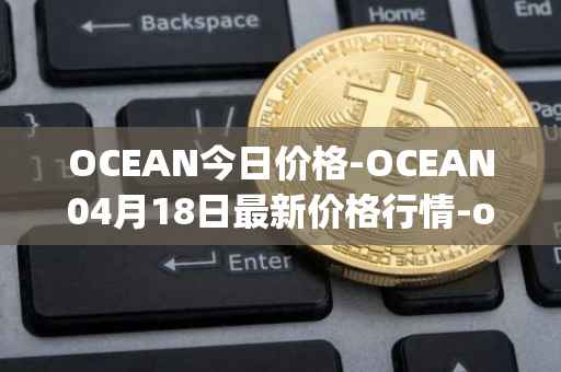 OCEAN今日价格-OCEAN04月18日最新价格行情-ocean-protocol最新走势消息