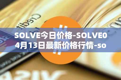 SOLVE今日价格-SOLVE04月13日最新价格行情-solve最新走势消息