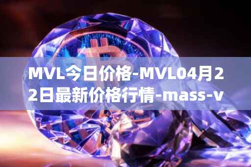MVL今日价格-MVL04月22日最新价格行情-mass-vehicle-ledger最新走势消息