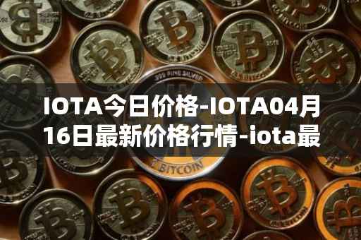 IOTA今日价格-IOTA04月16日最新价格行情-iota最新走势消息