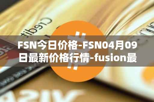 FSN今日价格-FSN04月09日最新价格行情-fusion最新走势消息