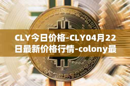 CLY今日价格-CLY04月22日最新价格行情-colony最新走势消息