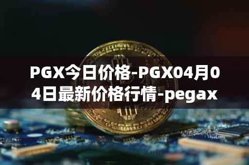 PGX今日价格-PGX04月04日最新价格行情-pegaxystone最新走势消息