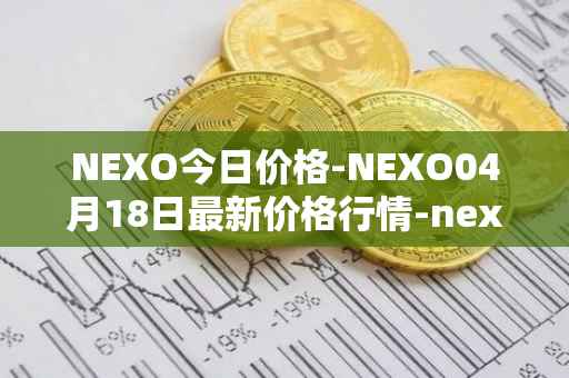 NEXO今日价格-NEXO04月18日最新价格行情-nexo最新走势消息