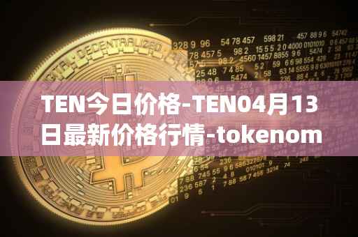 TEN今日价格-TEN04月13日最新价格行情-tokenomy最新走势消息