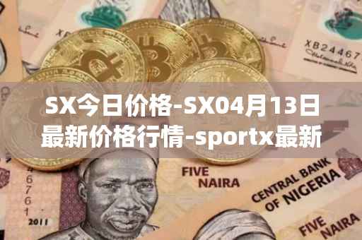 SX今日价格-SX04月13日最新价格行情-sportx最新走势消息