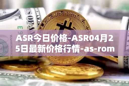 ASR今日价格-ASR04月25日最新价格行情-as-roma最新走势消息