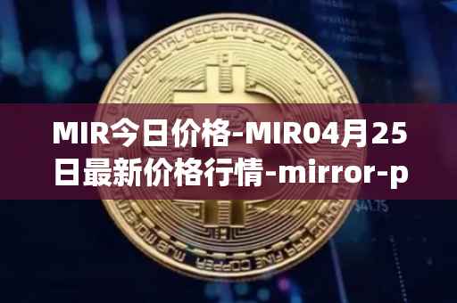 MIR今日价格-MIR04月25日最新价格行情-mirror-protocol最新走势消息