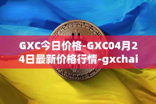 GXC今日价格-GXC04月24日最新价格行情-gxchain最新走势消息