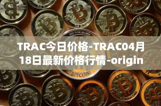 TRAC今日价格-TRAC04月18日最新价格行情-origintrail最新走势消息