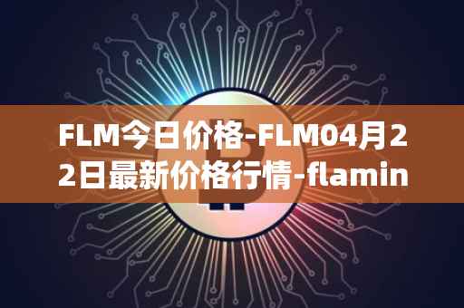 FLM今日价格-FLM04月22日最新价格行情-flamingo-finance最新走势消息