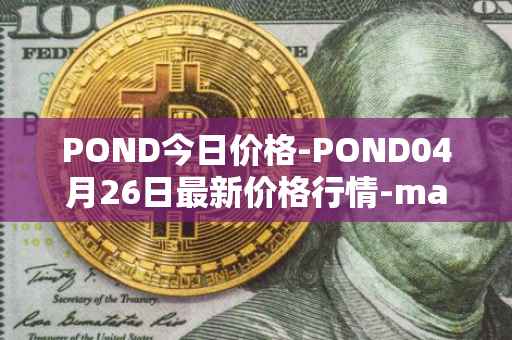 POND今日价格-POND04月26日最新价格行情-marlin最新走势消息