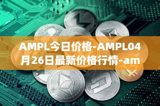 AMPL今日价格-AMPL04月26日最新价格行情-ampleforth最新走势消息
