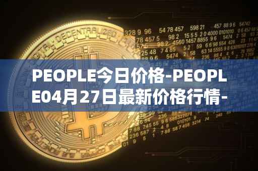 PEOPLE今日价格-PEOPLE04月27日最新价格行情-constitutiondao最新走势消息