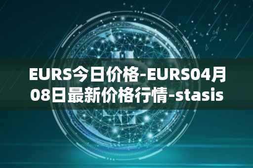 EURS今日价格-EURS04月08日最新价格行情-stasis-eurs最新走势消息
