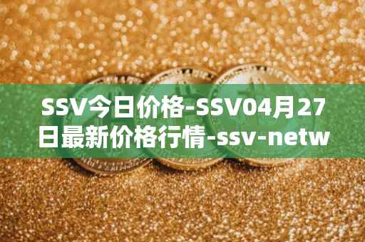 SSV今日价格-SSV04月27日最新价格行情-ssv-network最新走势消息