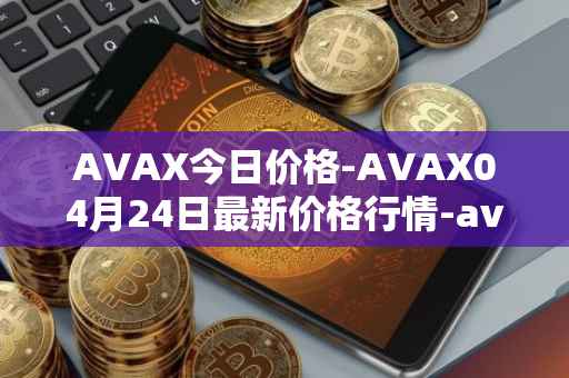 AVAX今日价格-AVAX04月24日最新价格行情-avalanche最新走势消息