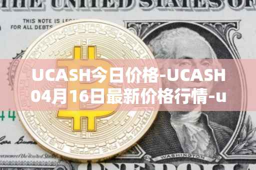 UCASH今日价格-UCASH04月16日最新价格行情-ucash最新走势消息