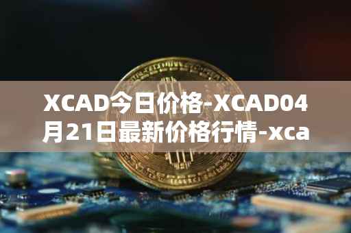 XCAD今日价格-XCAD04月21日最新价格行情-xcad最新走势消息