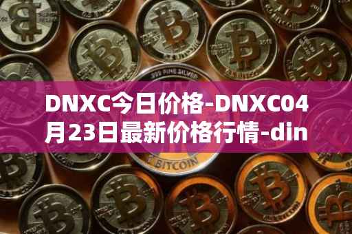 DNXC今日价格-DNXC04月23日最新价格行情-dinox最新走势消息