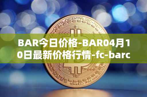 BAR今日价格-BAR04月10日最新价格行情-fc-barcelona-fan-token最新走势消息