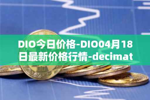 DIO今日价格-DIO04月18日最新价格行情-decimated最新走势消息