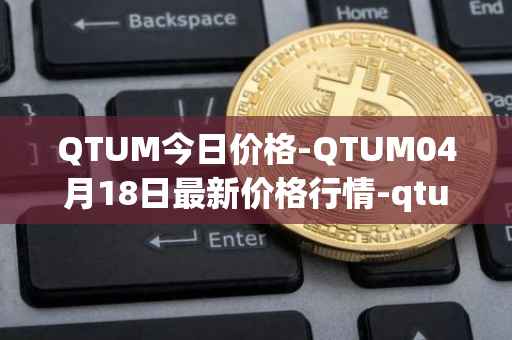 QTUM今日价格-QTUM04月18日最新价格行情-qtum最新走势消息