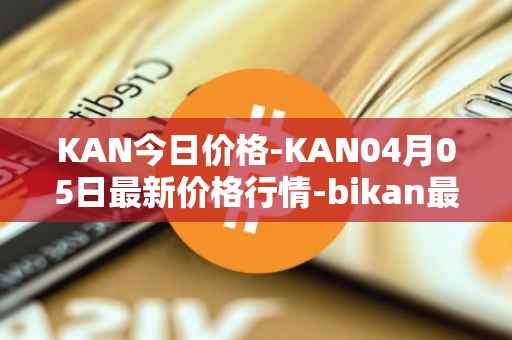 KAN今日价格-KAN04月05日最新价格行情-bikan最新走势消息