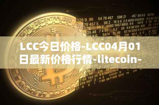 LCC今日价格-LCC04月01日最新价格行情-litecoin-cash最新走势消息