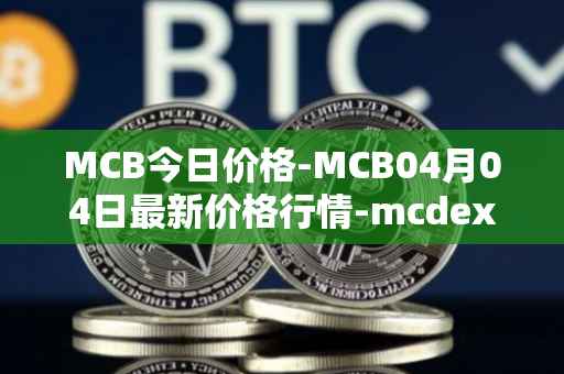 MCB今日价格-MCB04月04日最新价格行情-mcdex最新走势消息