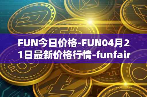 FUN今日价格-FUN04月21日最新价格行情-funfair最新走势消息