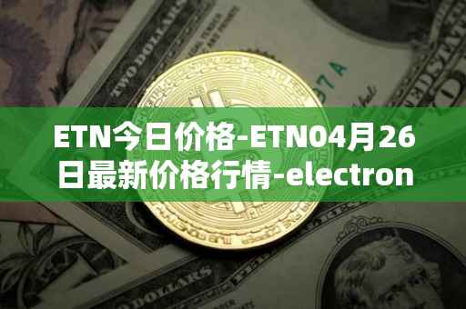 ETN今日价格-ETN04月26日最新价格行情-electroneum最新走势消息