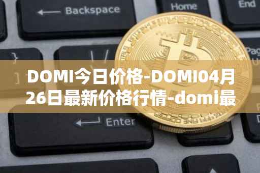 DOMI今日价格-DOMI04月26日最新价格行情-domi最新走势消息