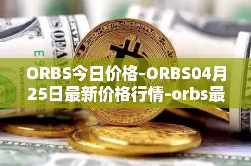 ORBS今日价格-ORBS04月25日最新价格行情-orbs最新走势消息