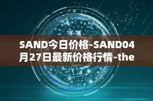 SAND今日价格-SAND04月27日最新价格行情-the-sandbox最新走势消息