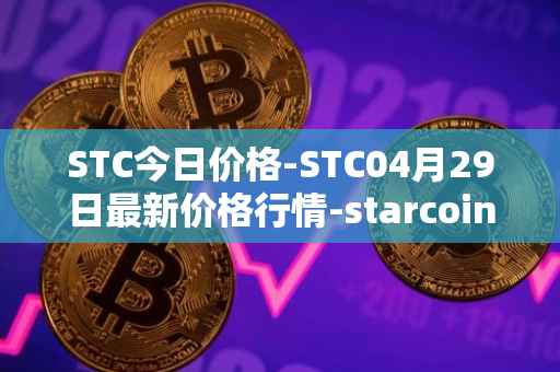 STC今日价格-STC04月29日最新价格行情-starcoin最新走势消息