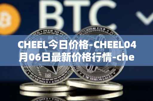 CHEEL今日价格-CHEEL04月06日最新价格行情-cheelee最新走势消息