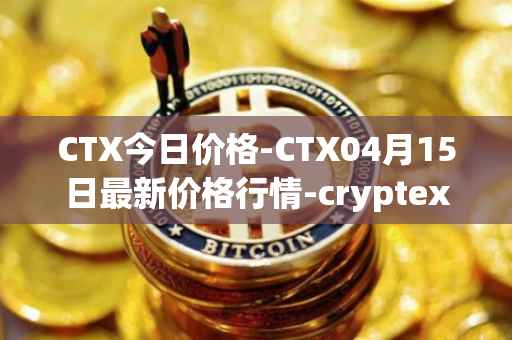 CTX今日价格-CTX04月15日最新价格行情-cryptex-finance最新走势消息