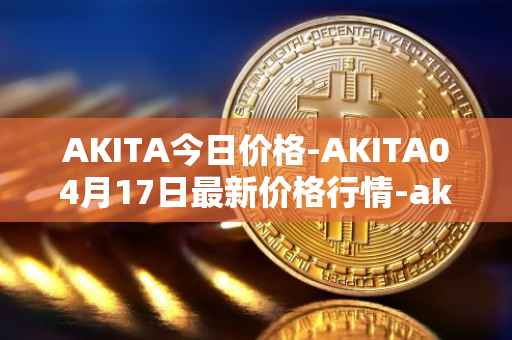 AKITA今日价格-AKITA04月17日最新价格行情-akita-inu最新走势消息