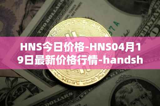 HNS今日价格-HNS04月19日最新价格行情-handshake最新走势消息