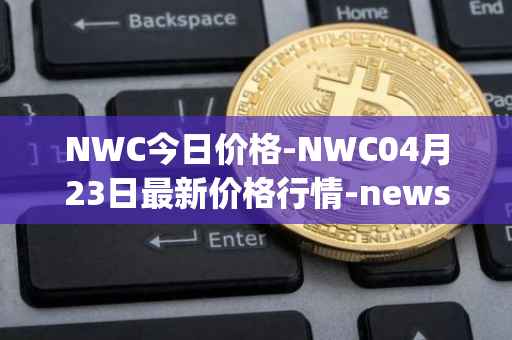 NWC今日价格-NWC04月23日最新价格行情-newscrypto-coin最新走势消息