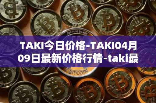 TAKI今日价格-TAKI04月09日最新价格行情-taki最新走势消息