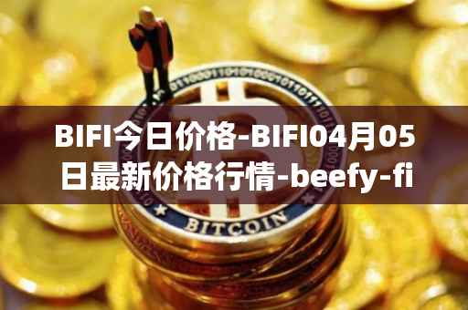 BIFI今日价格-BIFI04月05日最新价格行情-beefy-finance最新走势消息