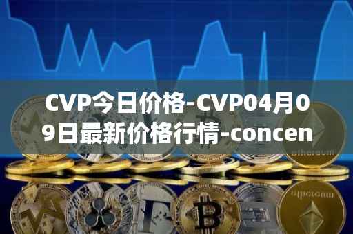 CVP今日价格-CVP04月09日最新价格行情-concentrated-voting-power最新走势消息