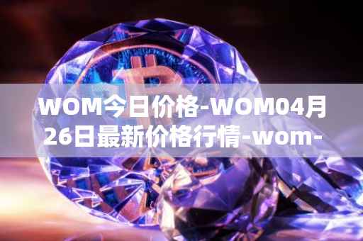 WOM今日价格-WOM04月26日最新价格行情-wom-token最新走势消息