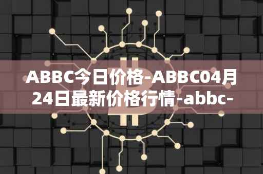 ABBC今日价格-ABBC04月24日最新价格行情-abbc-foundation最新走势消息